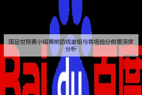 国足世预赛小组赛前防线重组与客场抢分前景深度分析