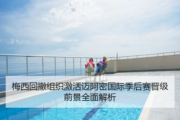 梅西回撤组织激活迈阿密国际季后赛晋级前景全面解析